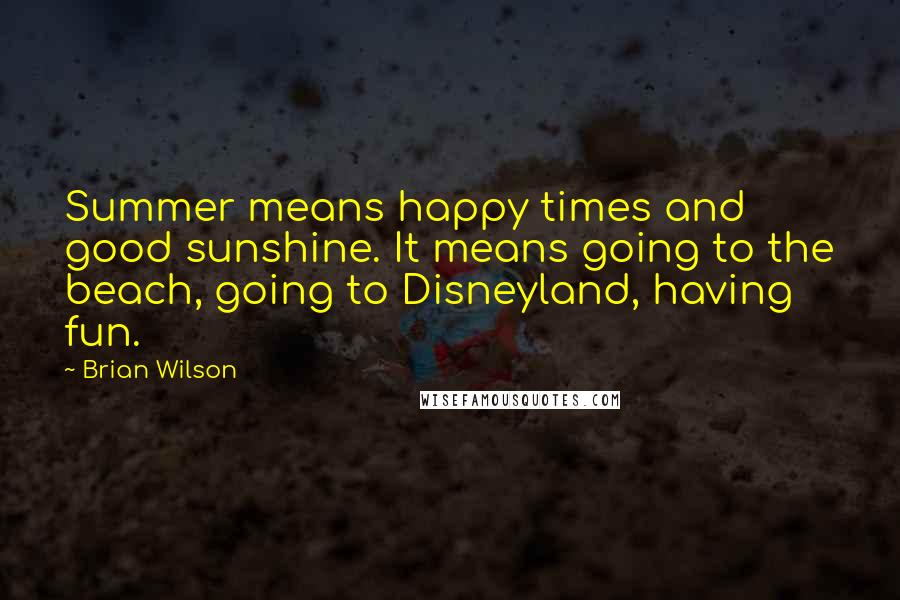 Brian Wilson Quotes: Summer means happy times and good sunshine. It means going to the beach, going to Disneyland, having fun.