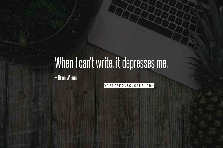 Brian Wilson Quotes: When I can't write, it depresses me.