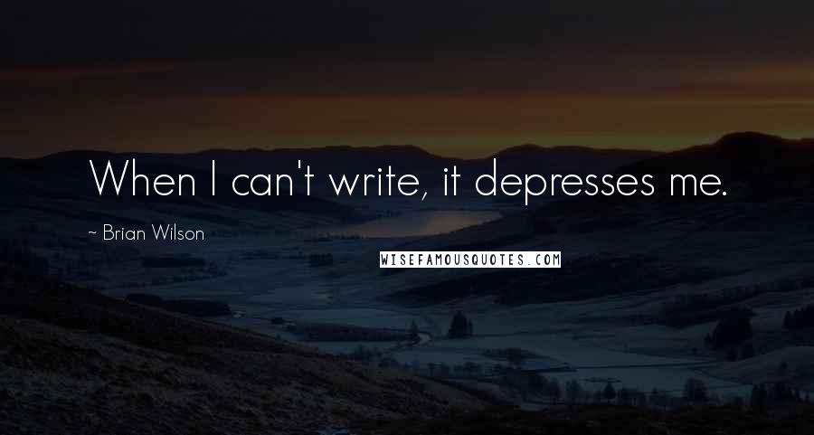 Brian Wilson Quotes: When I can't write, it depresses me.