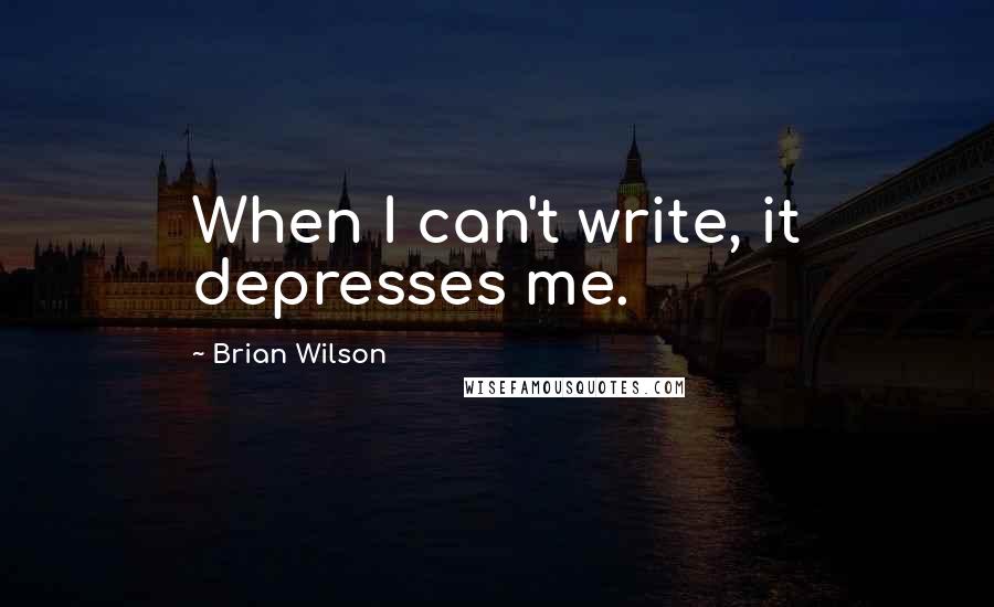 Brian Wilson Quotes: When I can't write, it depresses me.