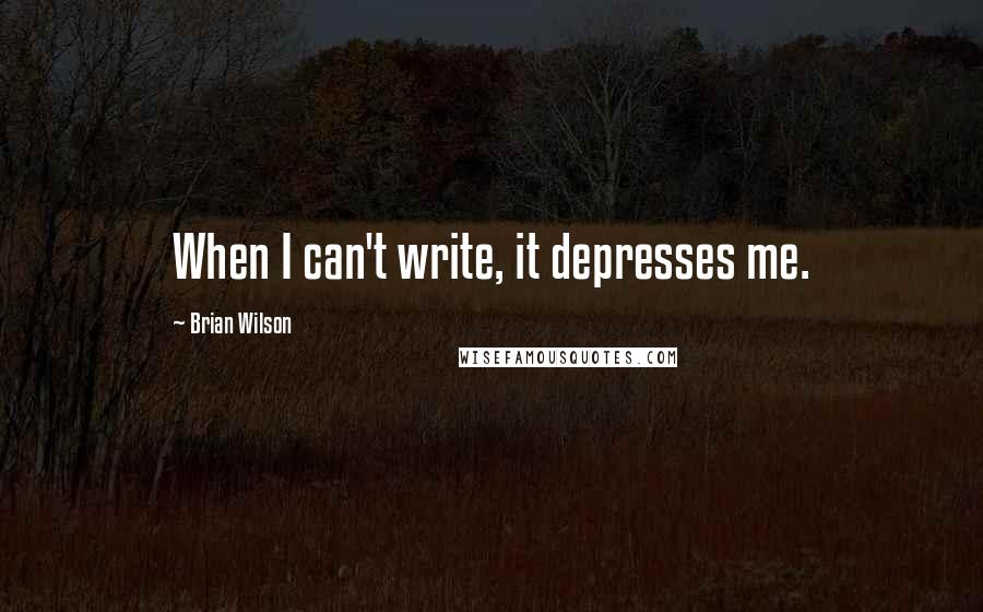 Brian Wilson Quotes: When I can't write, it depresses me.