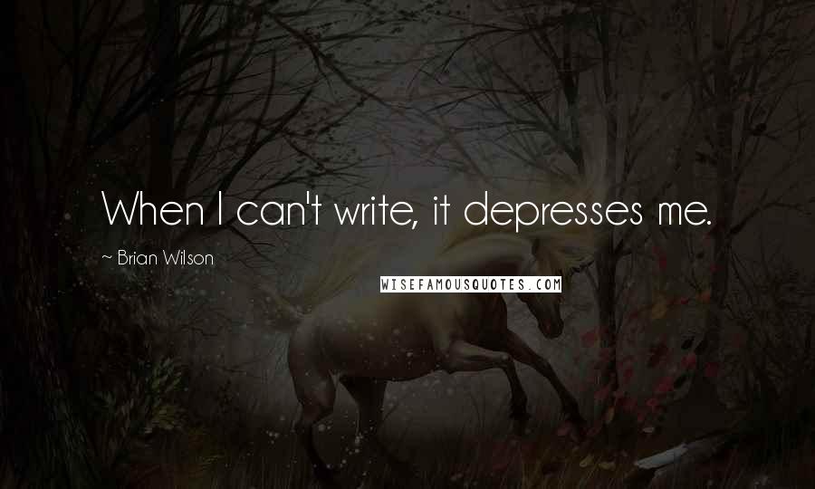 Brian Wilson Quotes: When I can't write, it depresses me.