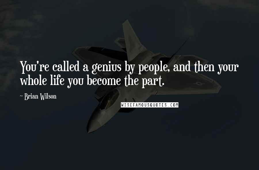Brian Wilson Quotes: You're called a genius by people, and then your whole life you become the part.