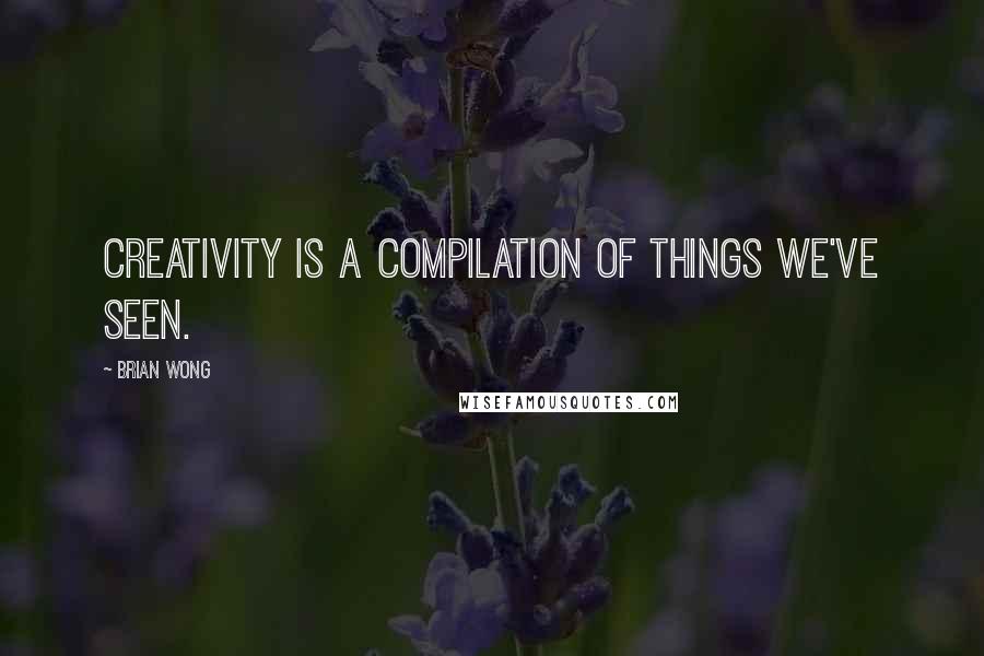 Brian Wong Quotes: Creativity is a compilation of things we've seen.