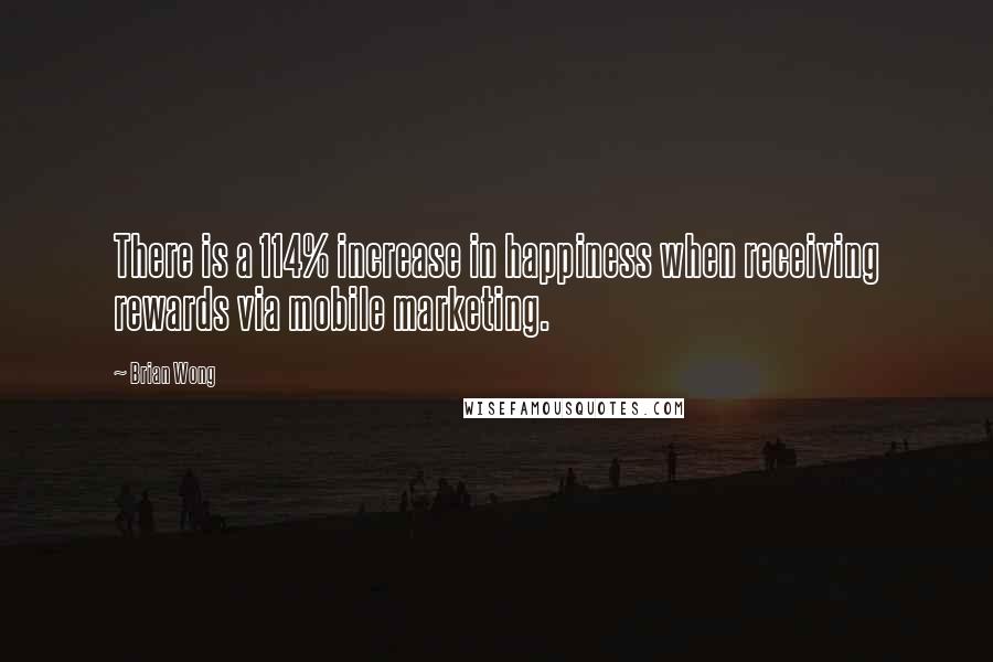 Brian Wong Quotes: There is a 114% increase in happiness when receiving rewards via mobile marketing.