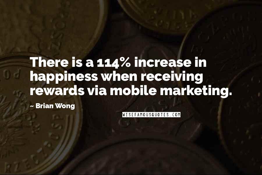 Brian Wong Quotes: There is a 114% increase in happiness when receiving rewards via mobile marketing.