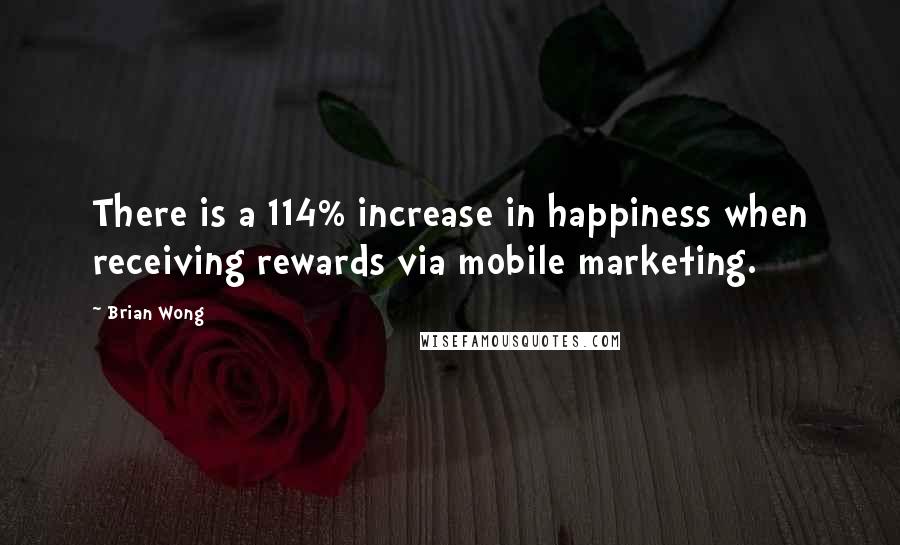 Brian Wong Quotes: There is a 114% increase in happiness when receiving rewards via mobile marketing.