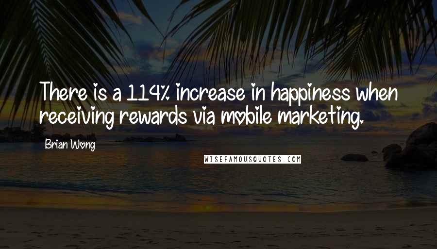 Brian Wong Quotes: There is a 114% increase in happiness when receiving rewards via mobile marketing.