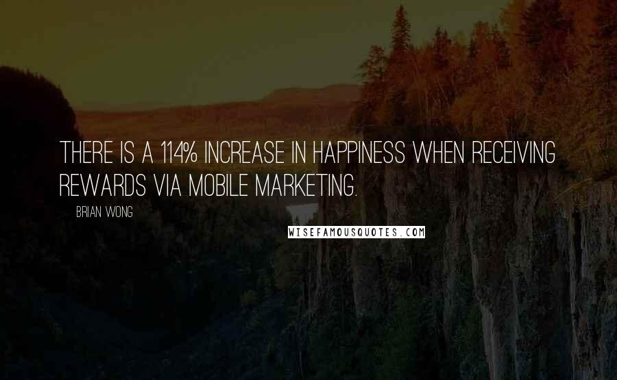 Brian Wong Quotes: There is a 114% increase in happiness when receiving rewards via mobile marketing.