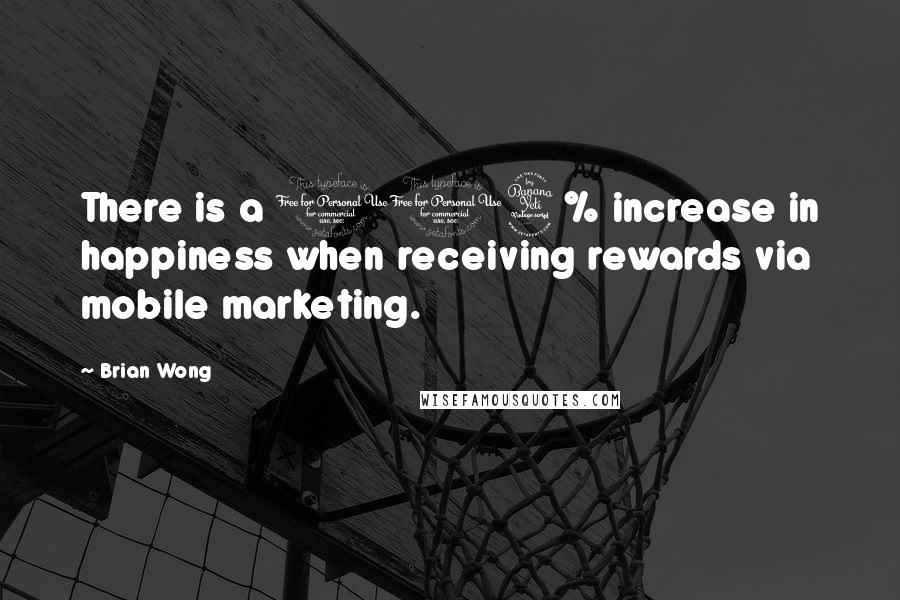 Brian Wong Quotes: There is a 114% increase in happiness when receiving rewards via mobile marketing.