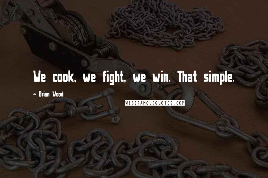 Brian Wood Quotes: We cook, we fight, we win. That simple.