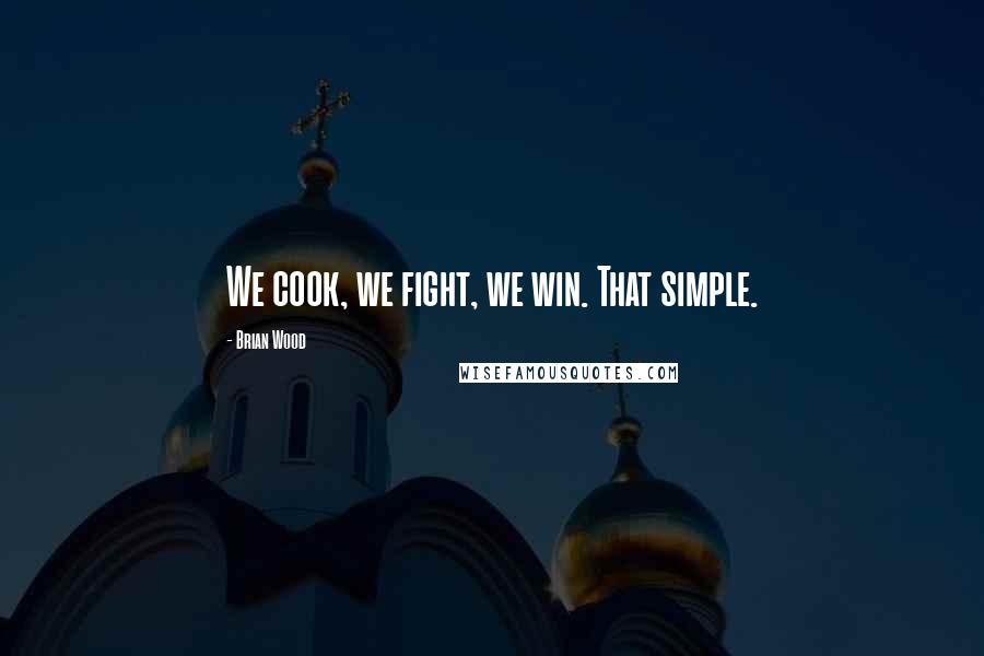 Brian Wood Quotes: We cook, we fight, we win. That simple.