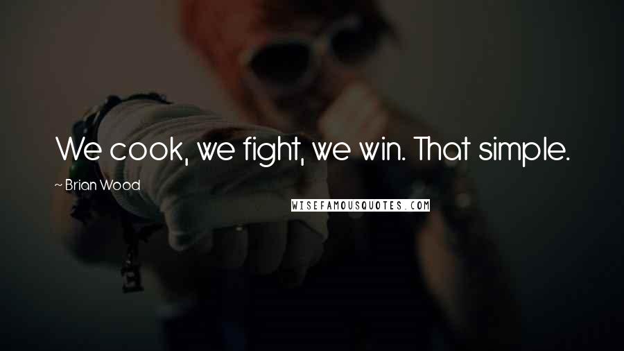 Brian Wood Quotes: We cook, we fight, we win. That simple.