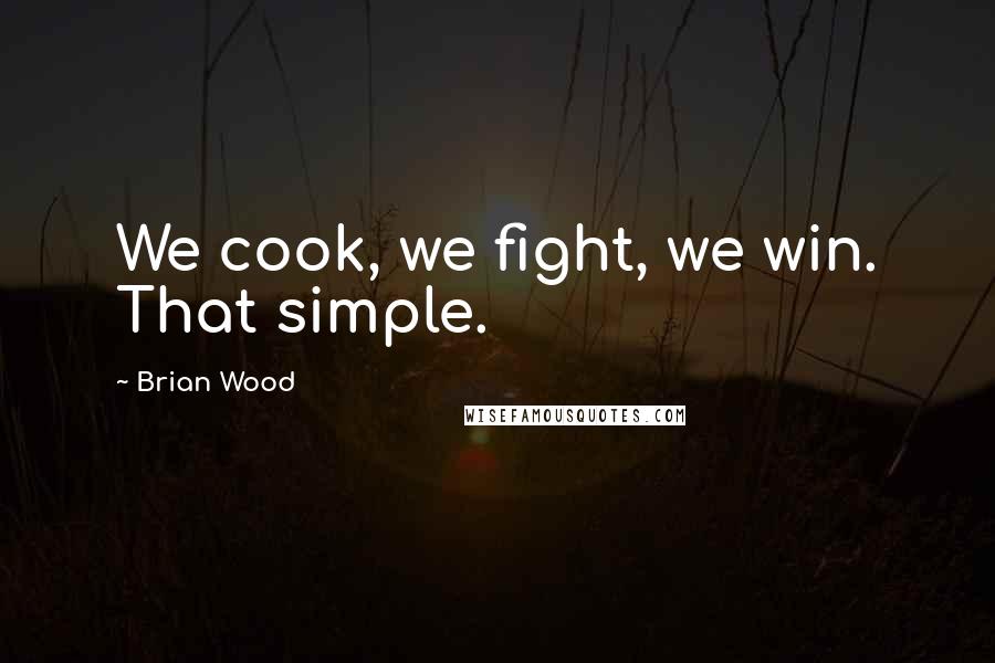 Brian Wood Quotes: We cook, we fight, we win. That simple.