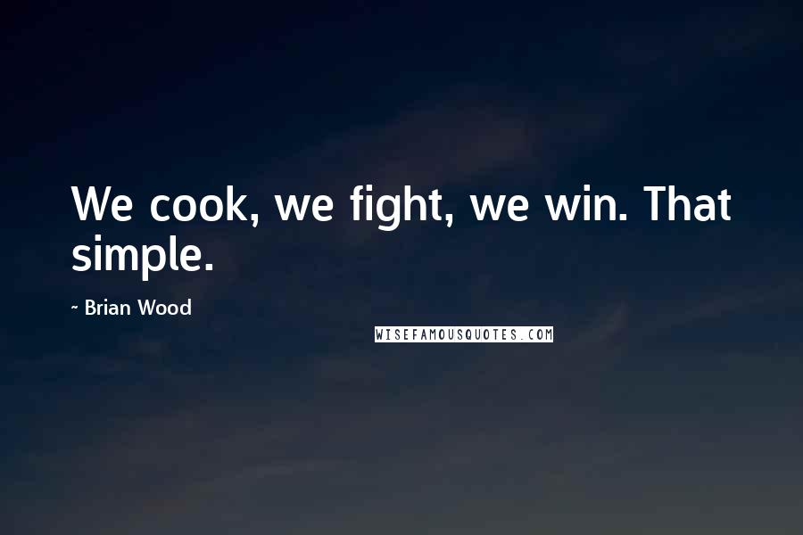 Brian Wood Quotes: We cook, we fight, we win. That simple.