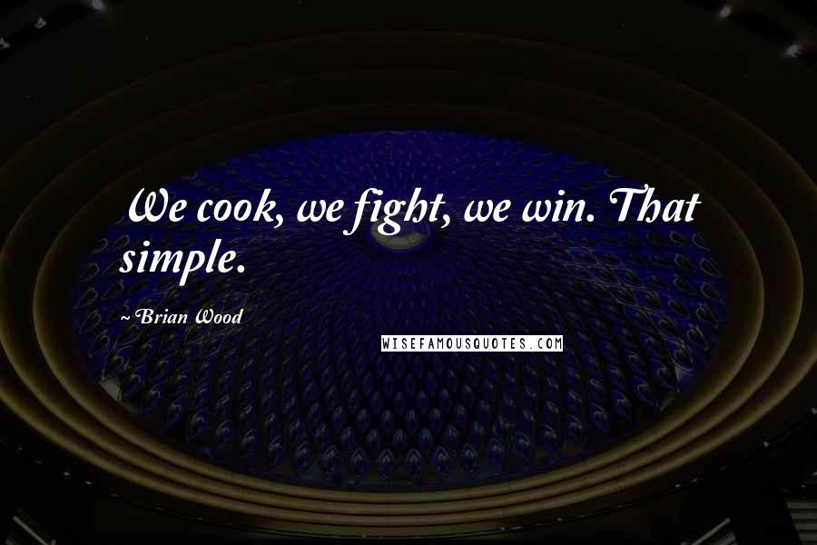 Brian Wood Quotes: We cook, we fight, we win. That simple.