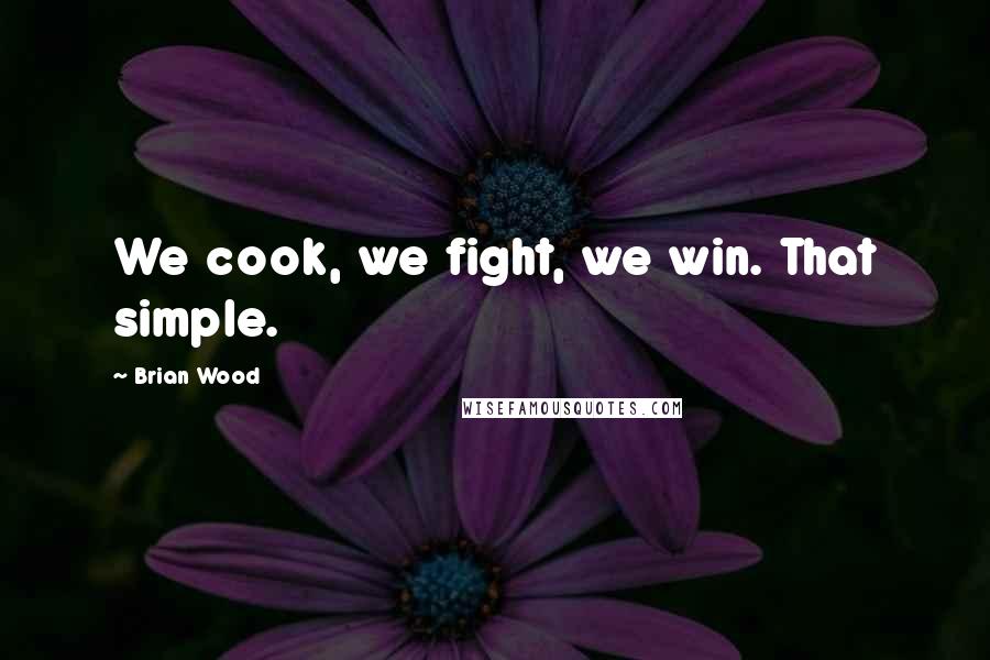 Brian Wood Quotes: We cook, we fight, we win. That simple.