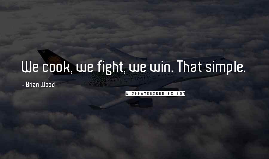 Brian Wood Quotes: We cook, we fight, we win. That simple.