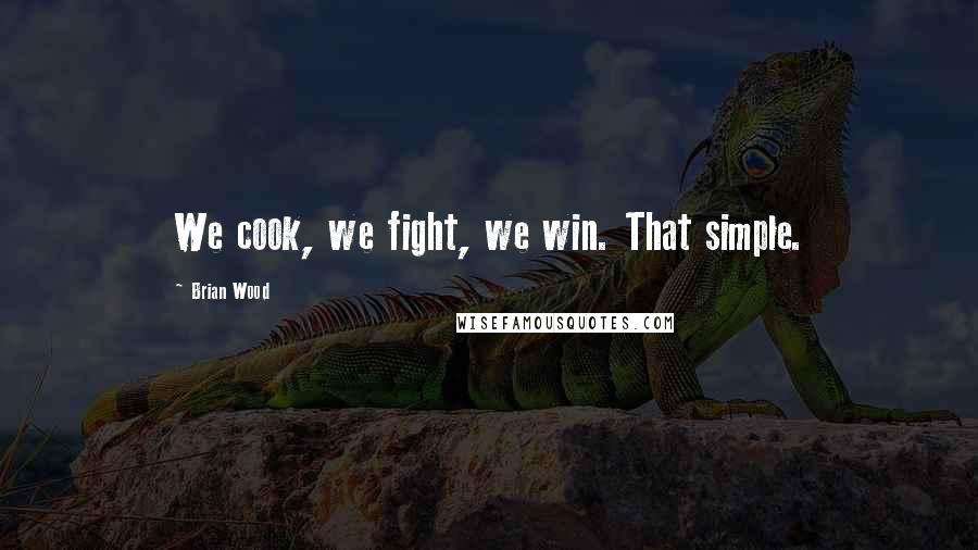 Brian Wood Quotes: We cook, we fight, we win. That simple.