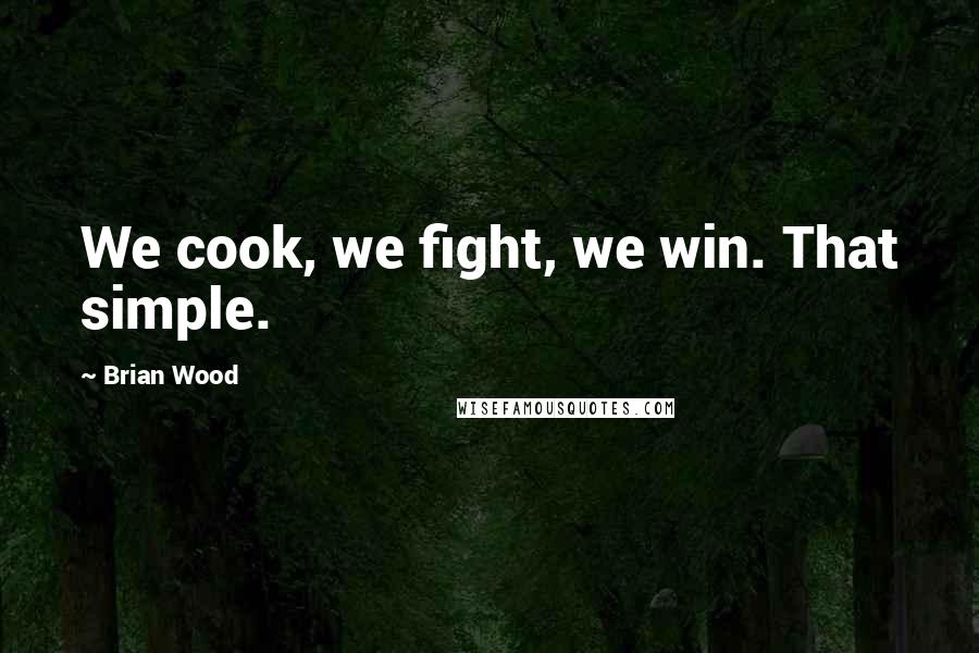 Brian Wood Quotes: We cook, we fight, we win. That simple.