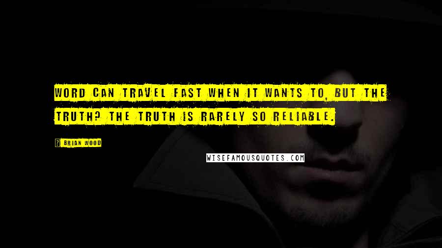 Brian Wood Quotes: Word can travel fast when it wants to, but the truth? The truth is rarely so reliable.