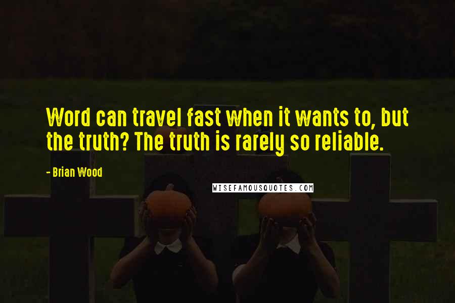 Brian Wood Quotes: Word can travel fast when it wants to, but the truth? The truth is rarely so reliable.