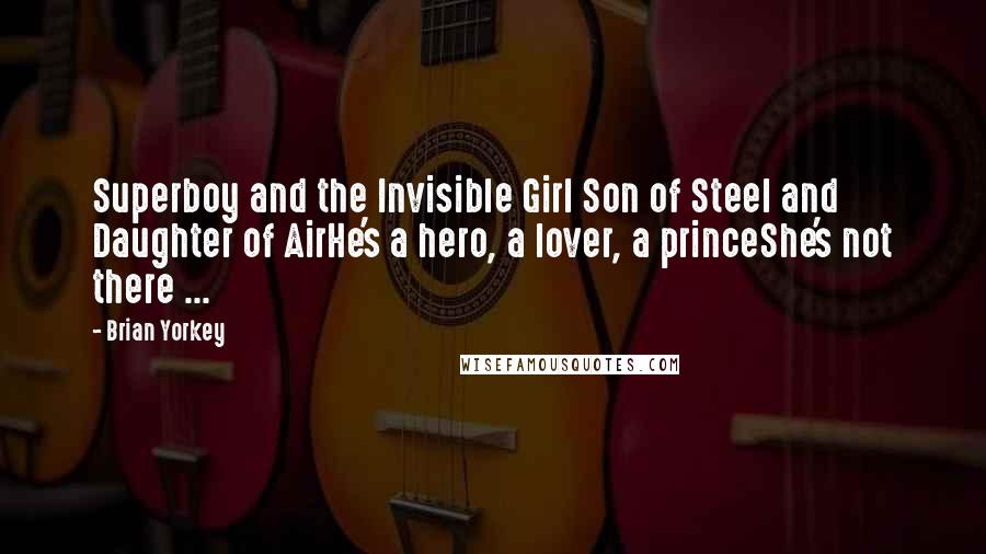 Brian Yorkey Quotes: Superboy and the Invisible Girl Son of Steel and Daughter of AirHe's a hero, a lover, a princeShe's not there ...