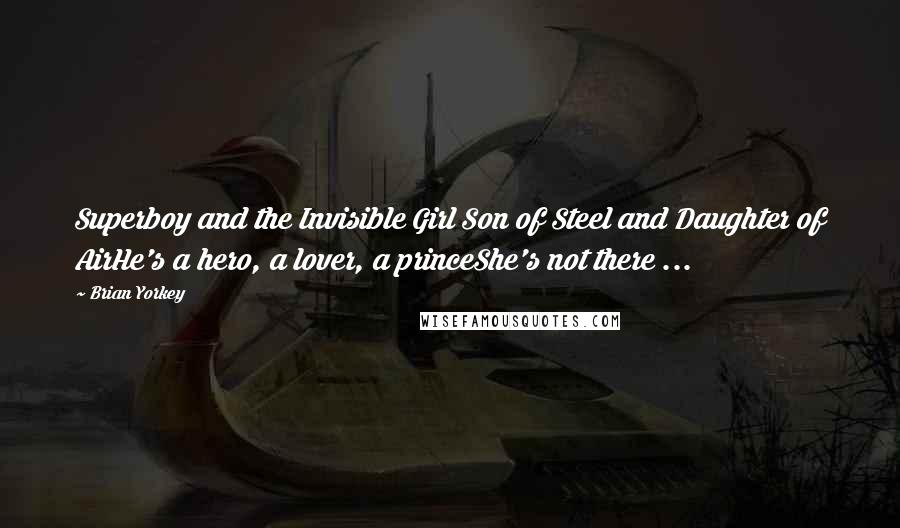 Brian Yorkey Quotes: Superboy and the Invisible Girl Son of Steel and Daughter of AirHe's a hero, a lover, a princeShe's not there ...