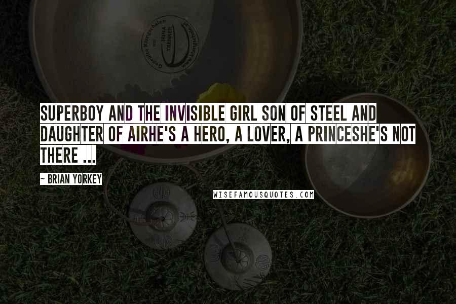Brian Yorkey Quotes: Superboy and the Invisible Girl Son of Steel and Daughter of AirHe's a hero, a lover, a princeShe's not there ...