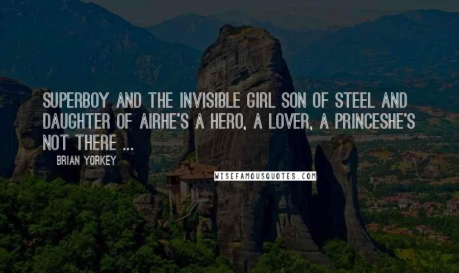 Brian Yorkey Quotes: Superboy and the Invisible Girl Son of Steel and Daughter of AirHe's a hero, a lover, a princeShe's not there ...