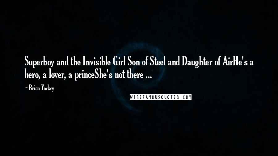 Brian Yorkey Quotes: Superboy and the Invisible Girl Son of Steel and Daughter of AirHe's a hero, a lover, a princeShe's not there ...