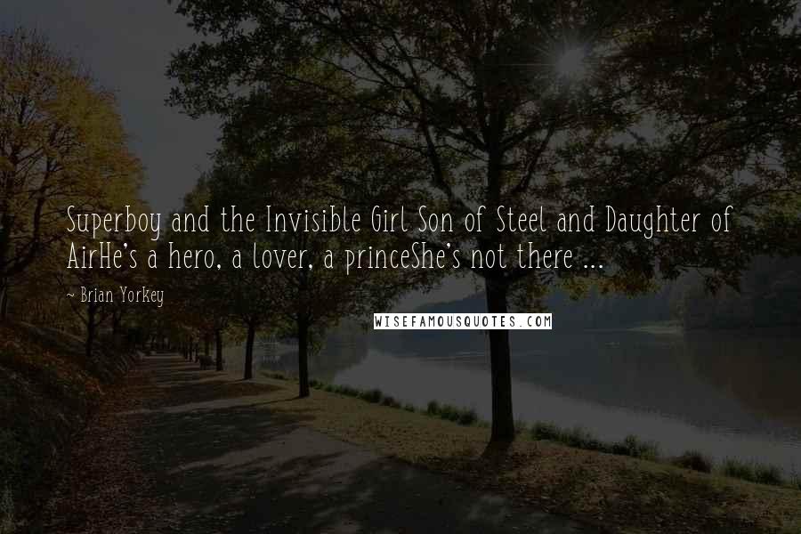 Brian Yorkey Quotes: Superboy and the Invisible Girl Son of Steel and Daughter of AirHe's a hero, a lover, a princeShe's not there ...