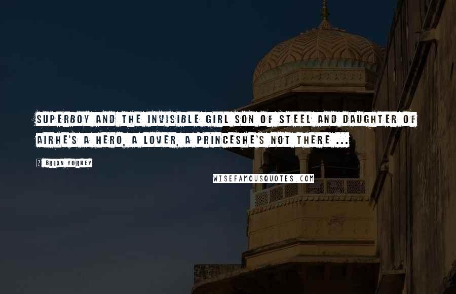 Brian Yorkey Quotes: Superboy and the Invisible Girl Son of Steel and Daughter of AirHe's a hero, a lover, a princeShe's not there ...