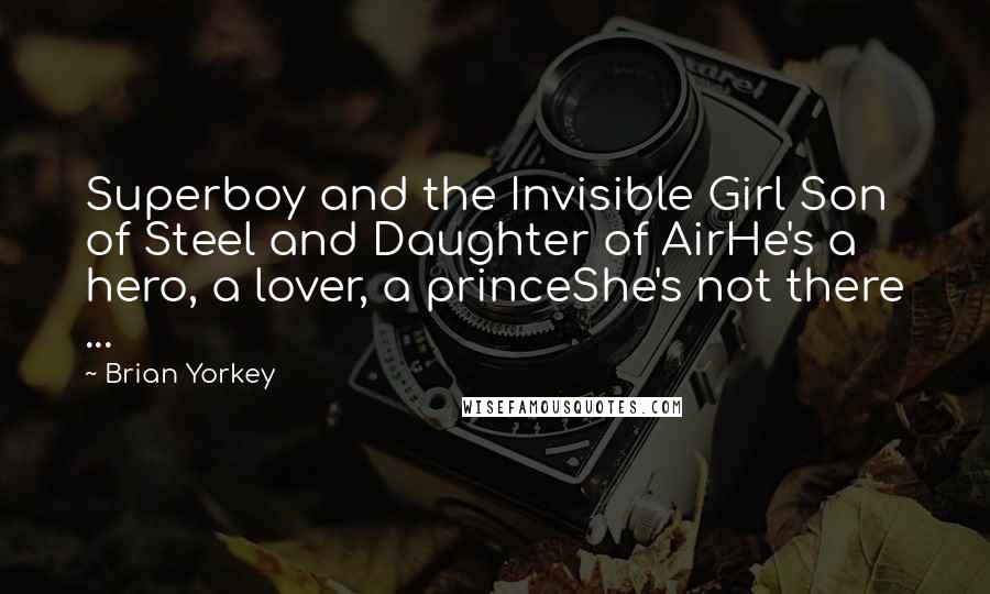 Brian Yorkey Quotes: Superboy and the Invisible Girl Son of Steel and Daughter of AirHe's a hero, a lover, a princeShe's not there ...