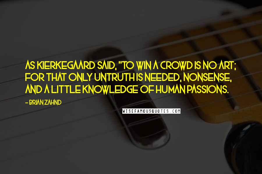 Brian Zahnd Quotes: As Kierkegaard said, "To win a crowd is no art; for that only untruth is needed, nonsense, and a little knowledge of human passions.