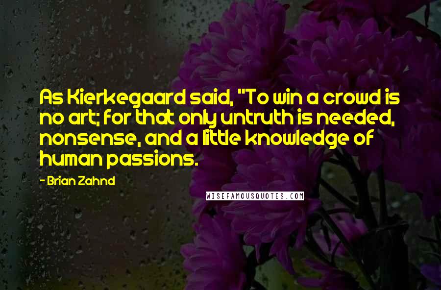 Brian Zahnd Quotes: As Kierkegaard said, "To win a crowd is no art; for that only untruth is needed, nonsense, and a little knowledge of human passions.