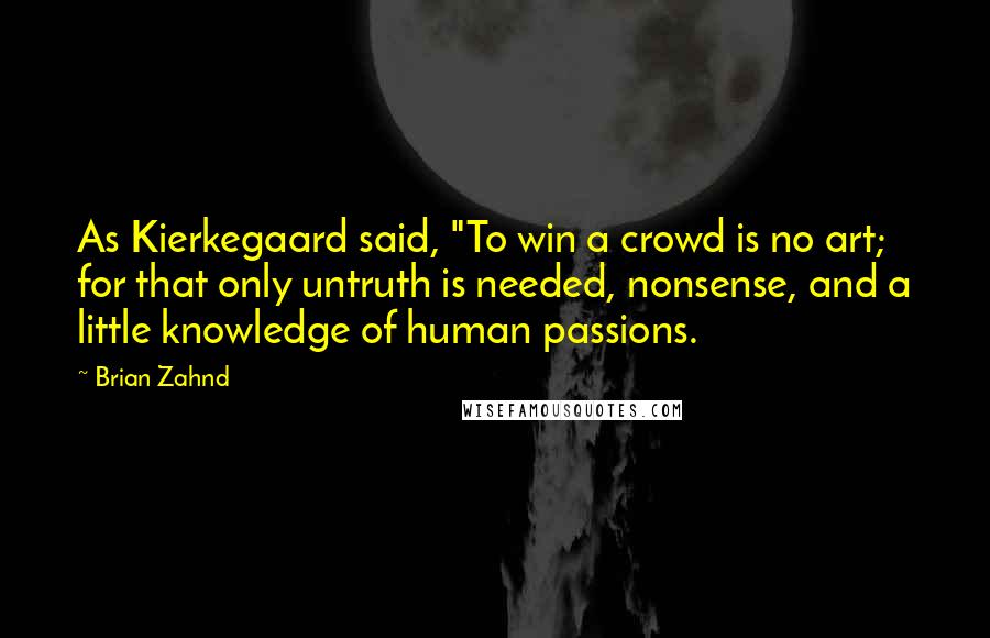 Brian Zahnd Quotes: As Kierkegaard said, "To win a crowd is no art; for that only untruth is needed, nonsense, and a little knowledge of human passions.