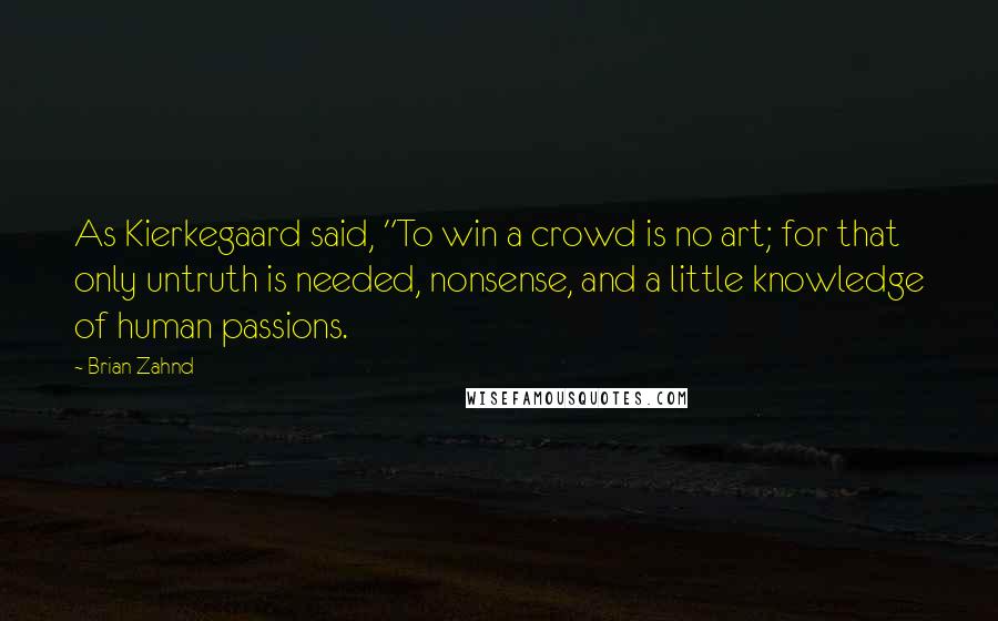 Brian Zahnd Quotes: As Kierkegaard said, "To win a crowd is no art; for that only untruth is needed, nonsense, and a little knowledge of human passions.