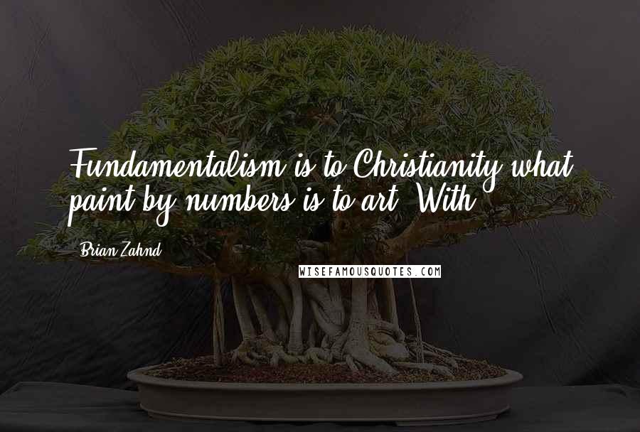 Brian Zahnd Quotes: Fundamentalism is to Christianity what paint-by-numbers is to art. With