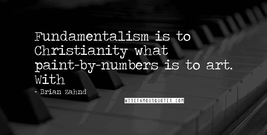 Brian Zahnd Quotes: Fundamentalism is to Christianity what paint-by-numbers is to art. With