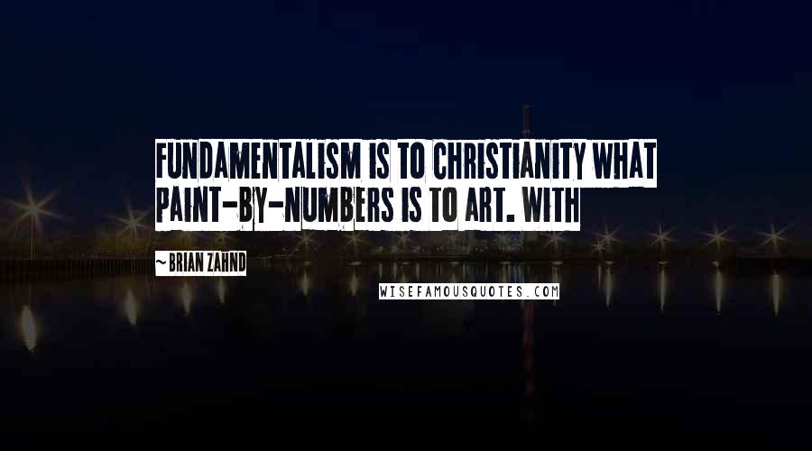 Brian Zahnd Quotes: Fundamentalism is to Christianity what paint-by-numbers is to art. With