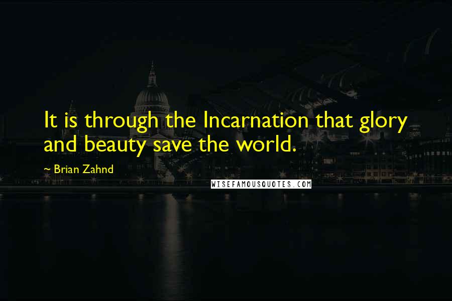 Brian Zahnd Quotes: It is through the Incarnation that glory and beauty save the world.