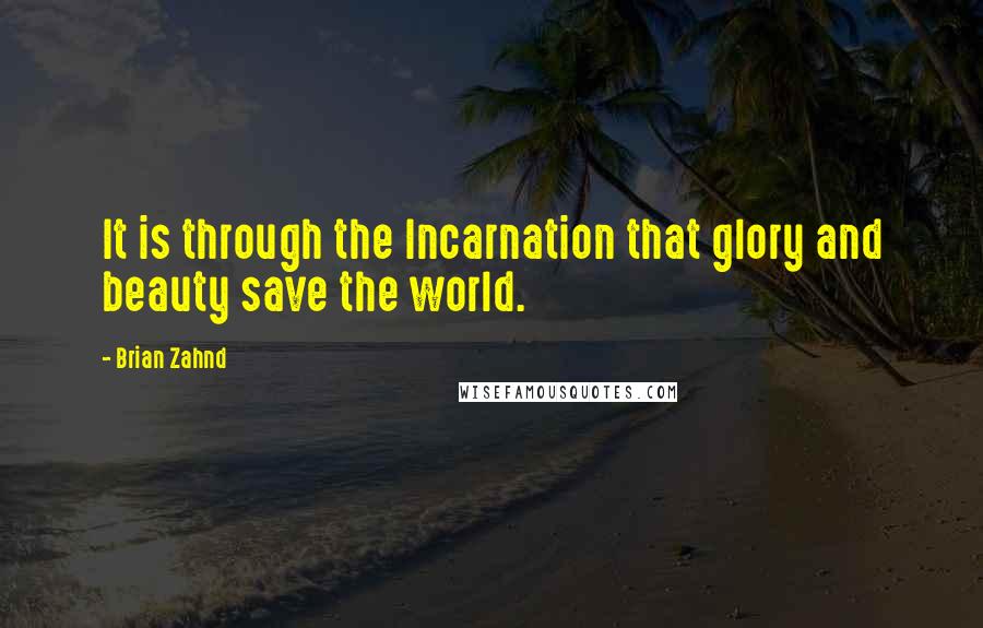 Brian Zahnd Quotes: It is through the Incarnation that glory and beauty save the world.