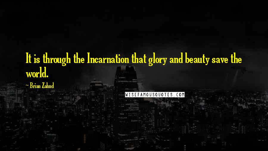 Brian Zahnd Quotes: It is through the Incarnation that glory and beauty save the world.