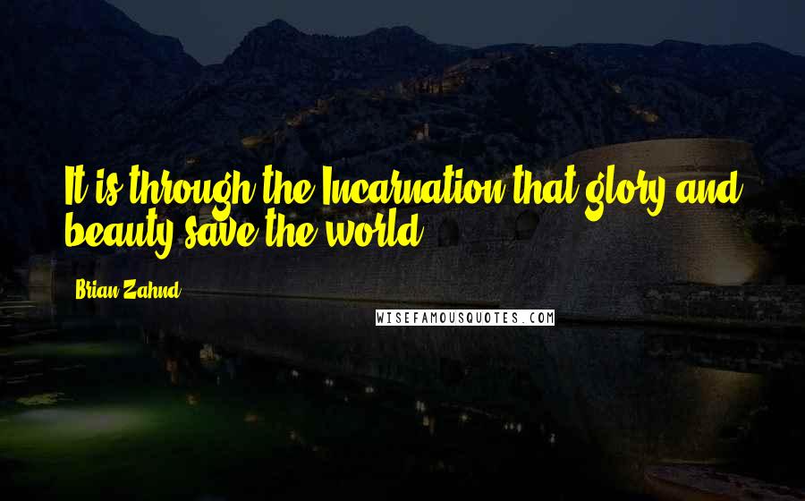 Brian Zahnd Quotes: It is through the Incarnation that glory and beauty save the world.