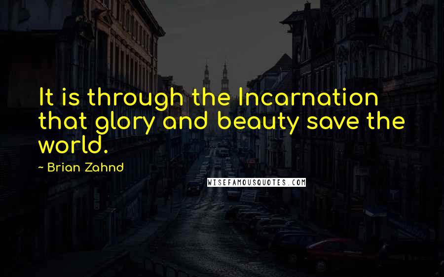 Brian Zahnd Quotes: It is through the Incarnation that glory and beauty save the world.