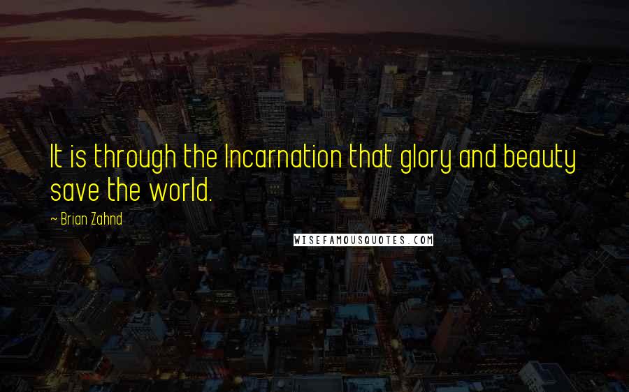 Brian Zahnd Quotes: It is through the Incarnation that glory and beauty save the world.