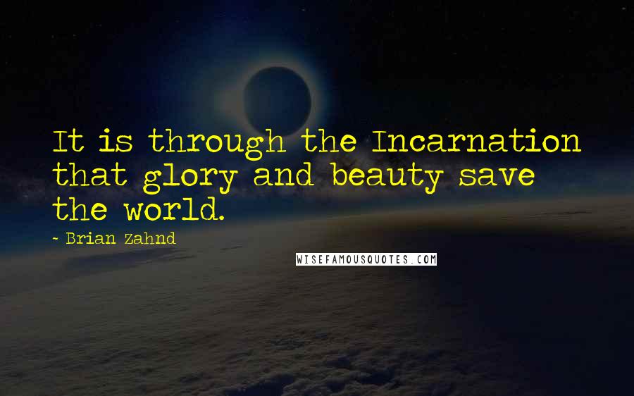 Brian Zahnd Quotes: It is through the Incarnation that glory and beauty save the world.