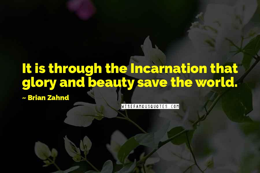 Brian Zahnd Quotes: It is through the Incarnation that glory and beauty save the world.