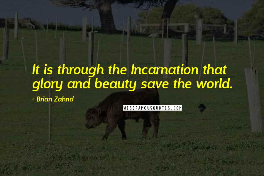 Brian Zahnd Quotes: It is through the Incarnation that glory and beauty save the world.